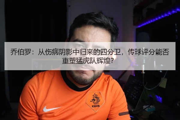 乔伯罗：从伤病阴影中归来的四分卫，传球评分能否重塑猛虎队辉煌？