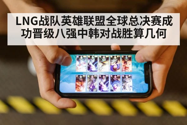 LNG战队英雄联盟全球总决赛成功晋级八强中韩对战胜算几何