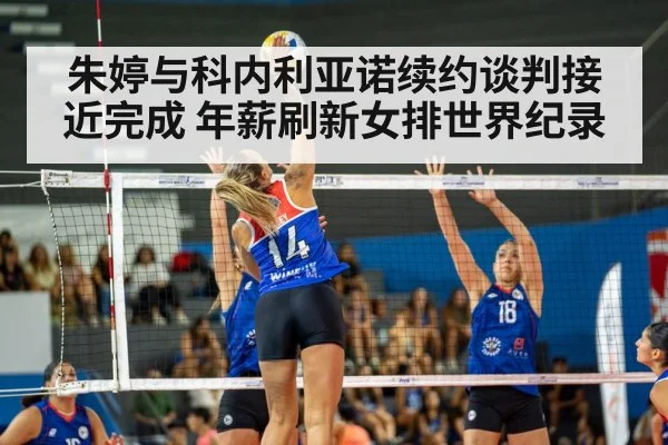 朱婷与科内利亚诺续约谈判接近完成 年薪刷新女排世界纪录