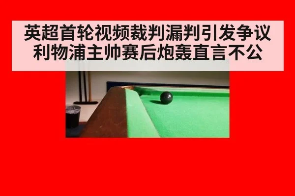 英超首轮视频裁判漏判引发争议 利物浦主帅赛后炮轰直言不公