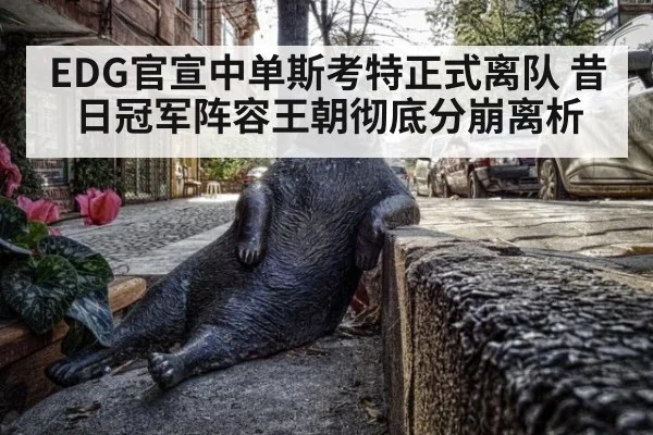 EDG官宣中单斯考特正式离队 昔日冠军阵容王朝彻底分崩离析