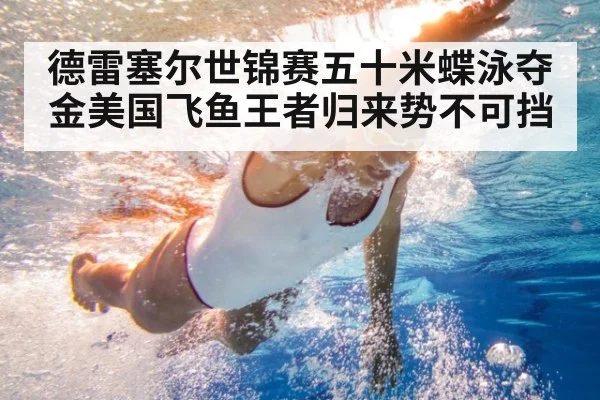 德雷塞尔世锦赛五十米蝶泳夺金美国飞鱼王者归来势不可挡